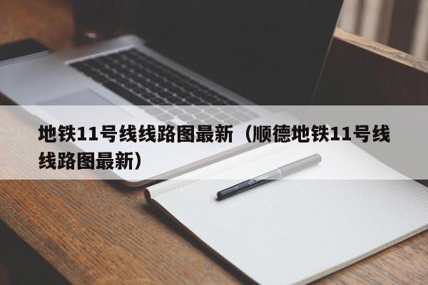 地铁11号线线路图最新（顺德地铁11号线线路图最新）  第1张