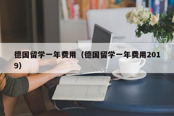 德国留学一年费用（德国留学一年费用2019）