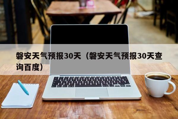 磐安天气预报30天（磐安天气预报30天查询百度）