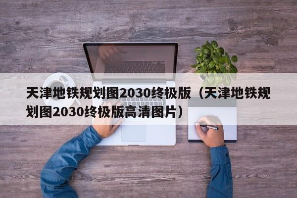 天津地铁规划图2030终极版（天津地铁规划图2030终极版高清图片）