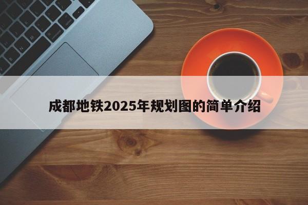 成都地铁2025年规划图的简单介绍  第1张