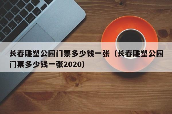 长春雕塑公园门票多少钱一张（长春雕塑公园门票多少钱一张2020）