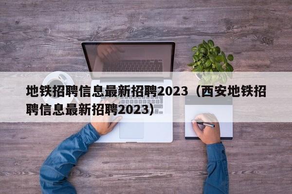 地铁招聘信息最新招聘2023（西安地铁招聘信息最新招聘2023）  第1张