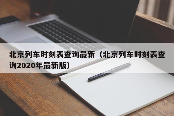 北京列车时刻表查询最新（北京列车时刻表查询2020年最新版）