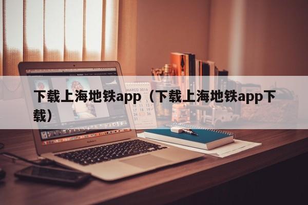 下载上海地铁app（下载上海地铁app下载）  第1张