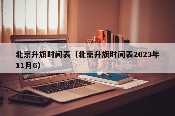 北京升旗时间表（北京升旗时间表2023年11月6）  第1张