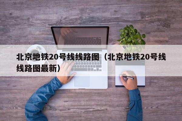 北京地铁20号线线路图（北京地铁20号线线路图最新）