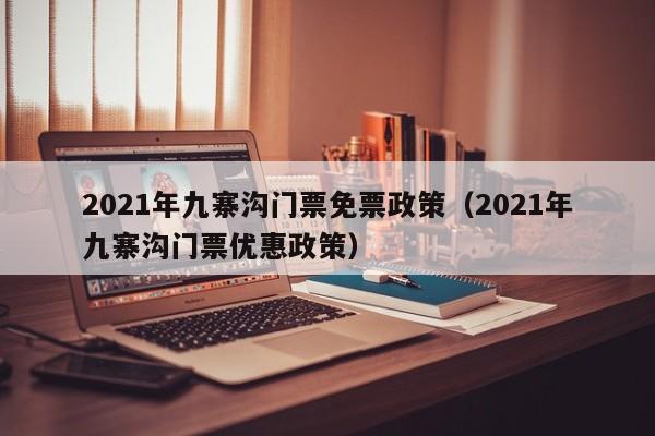 2021年九寨沟门票免票政策（2021年九寨沟门票优惠政策）  第1张