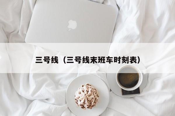 三号线（三号线末班车时刻表）