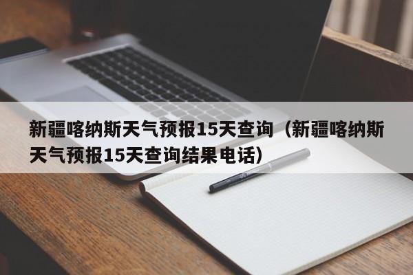 新疆喀纳斯天气预报15天查询（新疆喀纳斯天气预报15天查询结果电话）