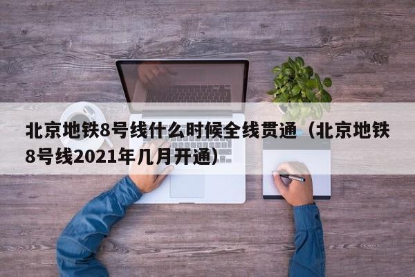 北京地铁8号线什么时候全线贯通（北京地铁8号线2021年几月开通）  第1张