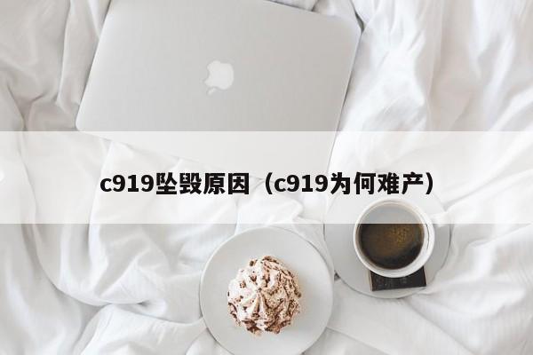 c919坠毁原因（c919为何难产）  第1张