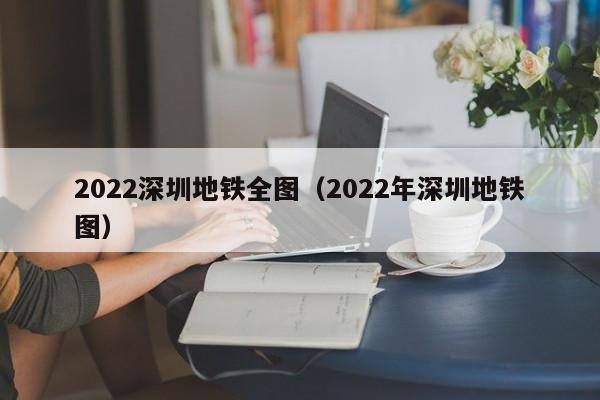 2022深圳地铁全图（2022年深圳地铁图）