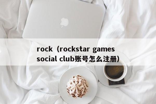 rock（rockstar games social club账号怎么注册）