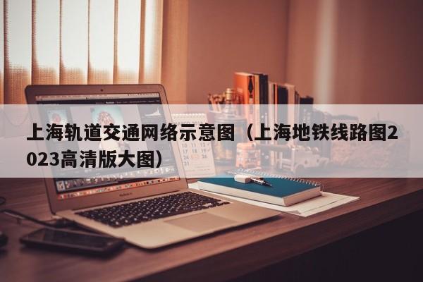 上海轨道交通网络示意图（上海地铁线路图2023高清版大图）  第1张