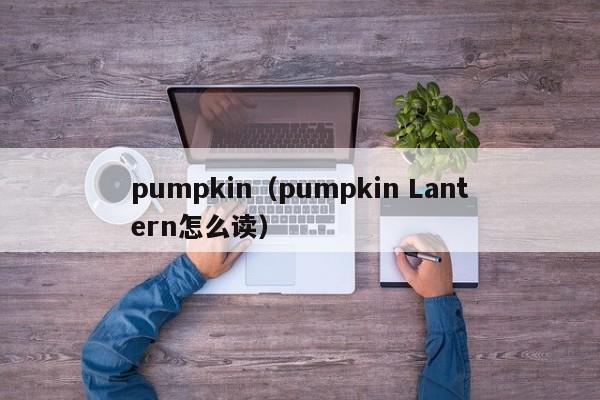 pumpkin（pumpkin Lantern怎么读）