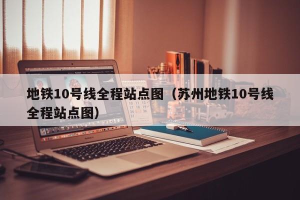 地铁10号线全程站点图（苏州地铁10号线全程站点图）