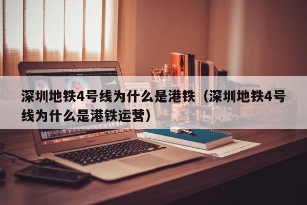 深圳地铁4号线为什么是港铁（深圳地铁4号线为什么是港铁运营）