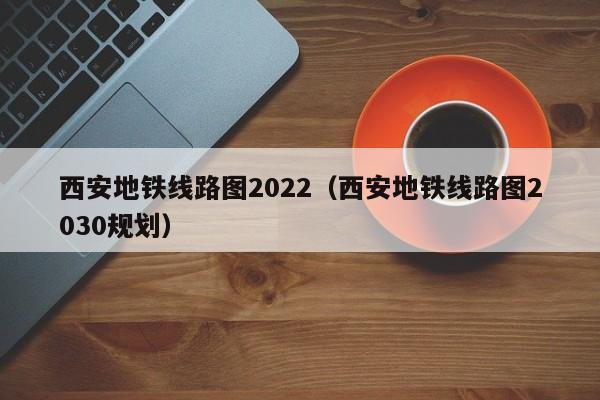 西安地铁线路图2022（西安地铁线路图2030规划）  第1张