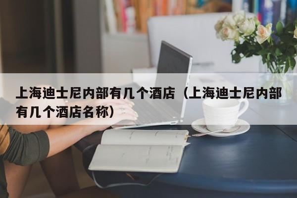 上海迪士尼内部有几个酒店（上海迪士尼内部有几个酒店名称）