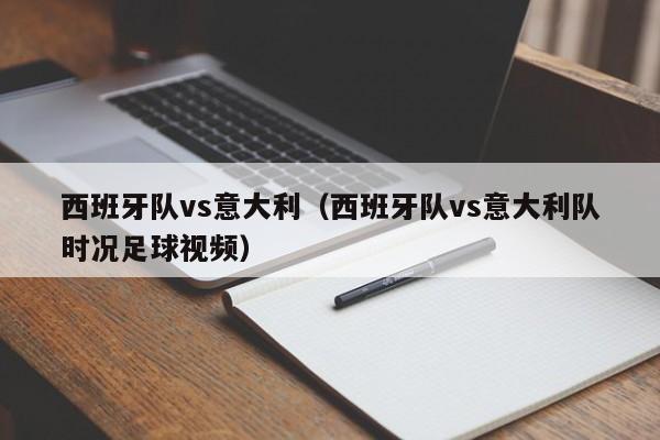 西班牙队vs意大利（西班牙队vs意大利队时况足球视频）