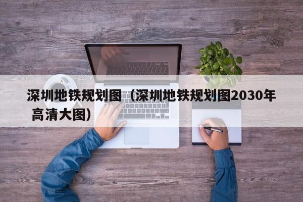 深圳地铁规划图（深圳地铁规划图2030年 高清大图）  第1张