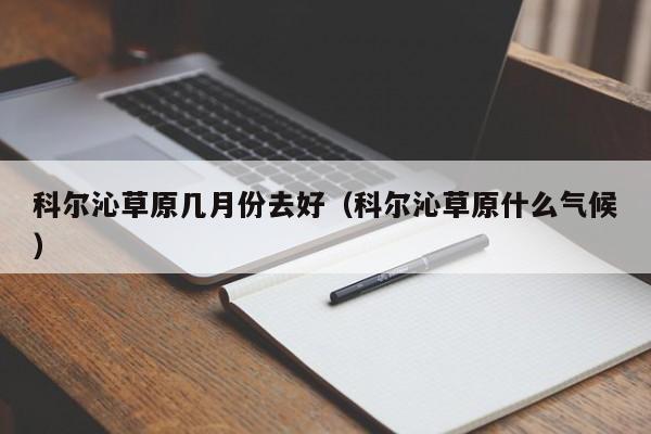 科尔沁草原几月份去好（科尔沁草原什么气候）