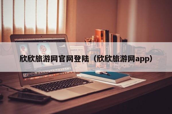 欣欣旅游网官网登陆（欣欣旅游网app）