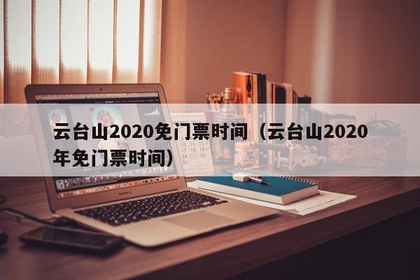 云台山2020免门票时间（云台山2020年免门票时间）  第1张