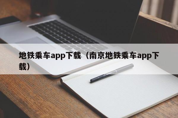 地铁乘车app下载（南京地铁乘车app下载）