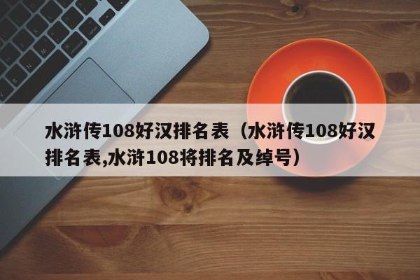 水浒传108好汉排名表（水浒传108好汉排名表,水浒108将排名及绰号）