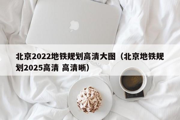 北京2022地铁规划高清大图（北京地铁规划2025高清 高清晰）  第1张