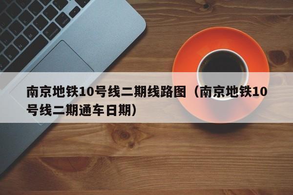 南京地铁10号线二期线路图（南京地铁10号线二期通车日期）