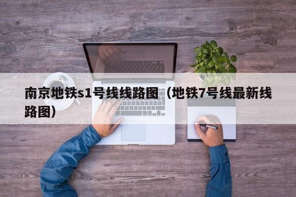 南京地铁s1号线线路图（地铁7号线最新线路图）  第1张