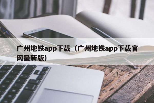 广州地铁app下载（广州地铁app下载官网最新版）