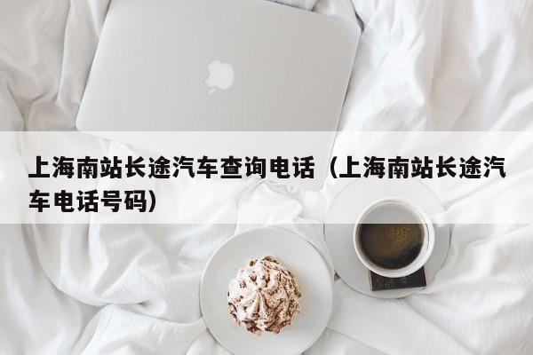 上海南站长途汽车查询电话（上海南站长途汽车电话号码）