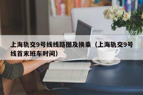 上海轨交9号线线路图及换乘（上海轨交9号线首末班车时间）