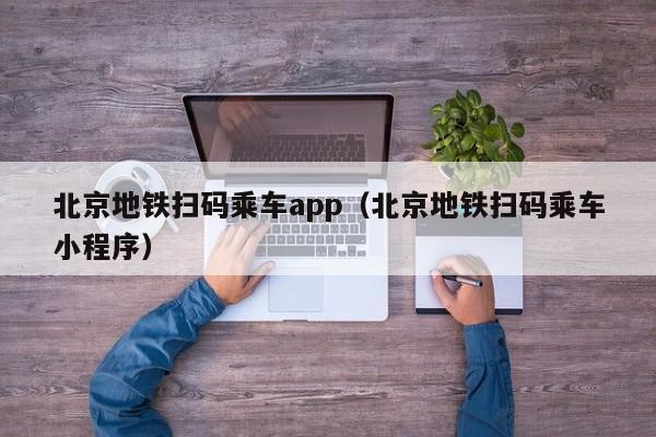 北京地铁扫码乘车app（北京地铁扫码乘车小程序）  第1张