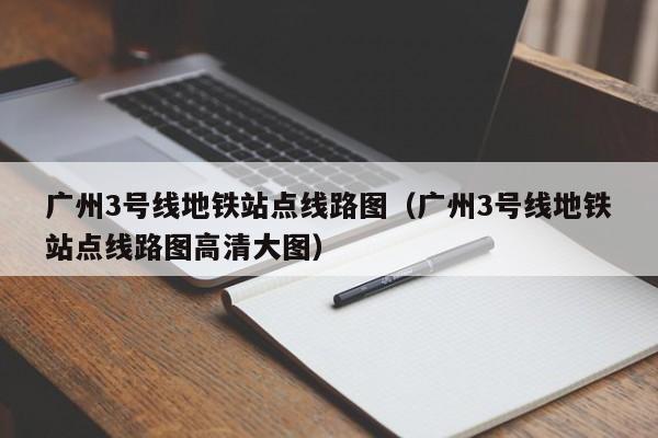 广州3号线地铁站点线路图（广州3号线地铁站点线路图高清大图）