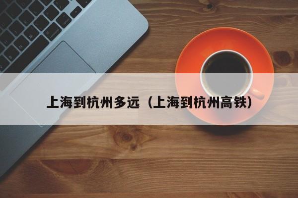 上海到杭州多远（上海到杭州高铁）  第1张