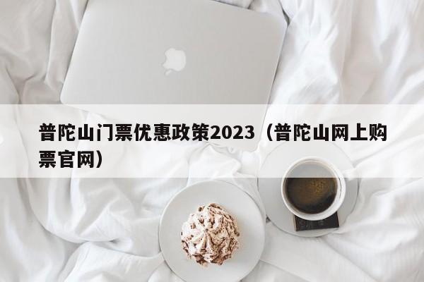 普陀山门票优惠政策2023（普陀山网上购票官网）  第1张