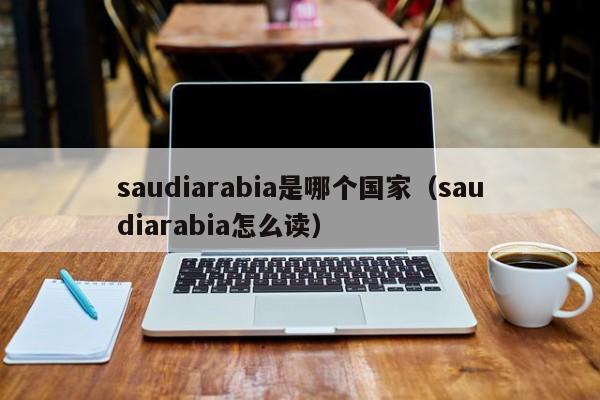 saudiarabia是哪个国家（saudiarabia怎么读）