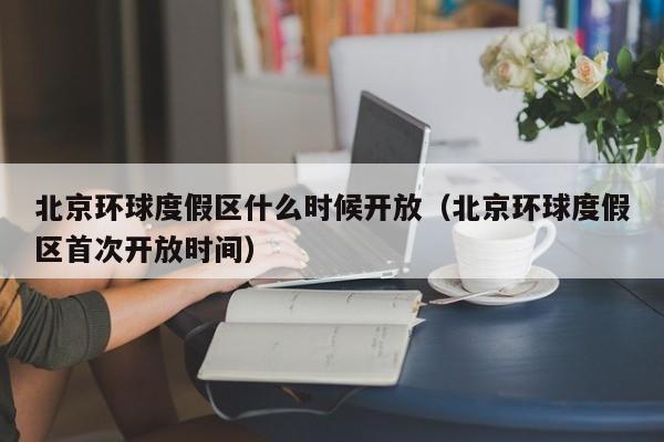 北京环球度假区什么时候开放（北京环球度假区首次开放时间）  第1张