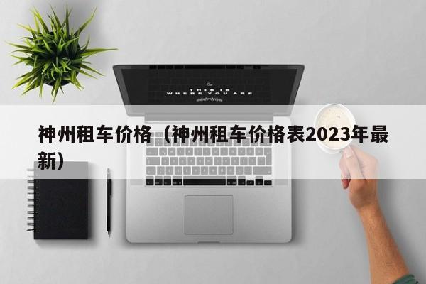 神州租车价格（神州租车价格表2023年最新）