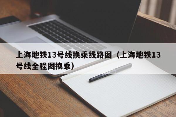 上海地铁13号线换乘线路图（上海地铁13号线全程图换乘）