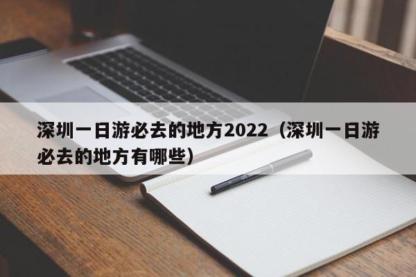 深圳一日游必去的地方2022（深圳一日游必去的地方有哪些）