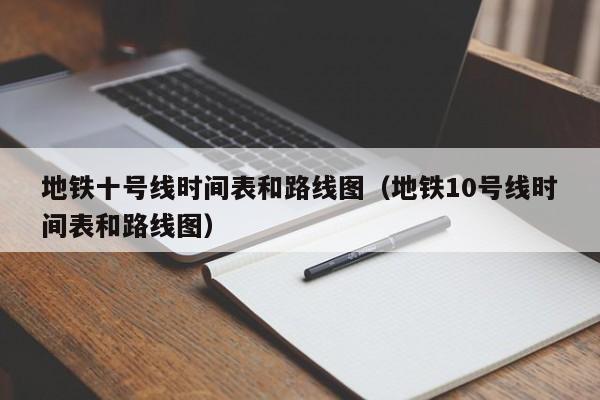 地铁十号线时间表和路线图（地铁10号线时间表和路线图）  第1张