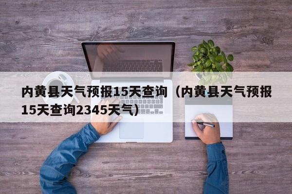 内黄县天气预报15天查询（内黄县天气预报15天查询2345天气）  第1张