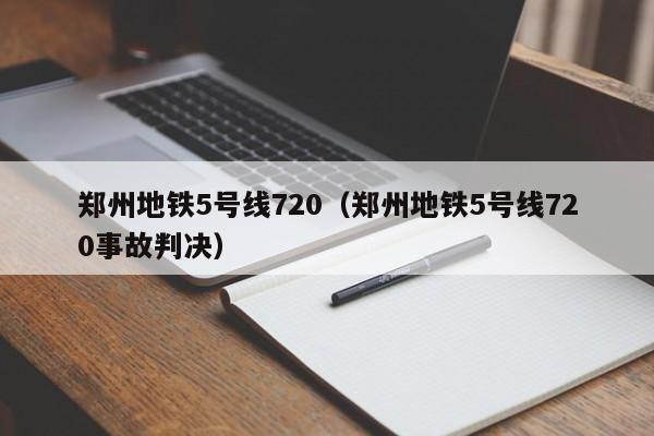 郑州地铁5号线720（郑州地铁5号线720事故判决）  第1张