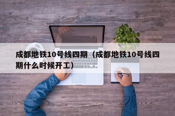 成都地铁10号线四期（成都地铁10号线四期什么时候开工）